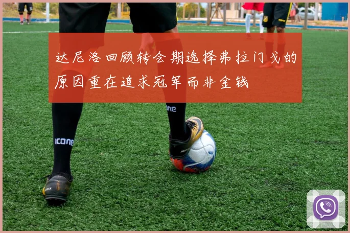 达尼洛回顾转会期选择弗拉门戈的原因重在追求冠军而非金钱