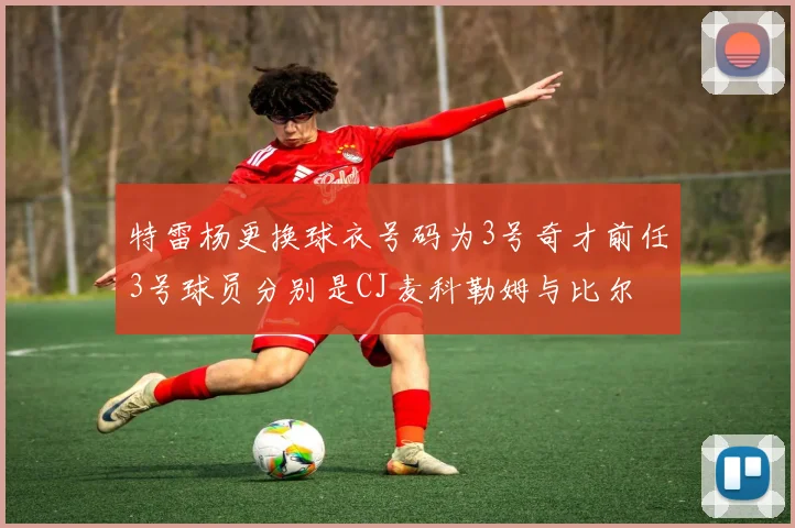 特雷杨更换球衣号码为3号奇才前任3号球员分别是CJ麦科勒姆与比尔