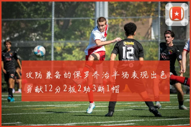 攻防兼备的保罗乔治半场表现出色贡献12分2板2助3断1帽