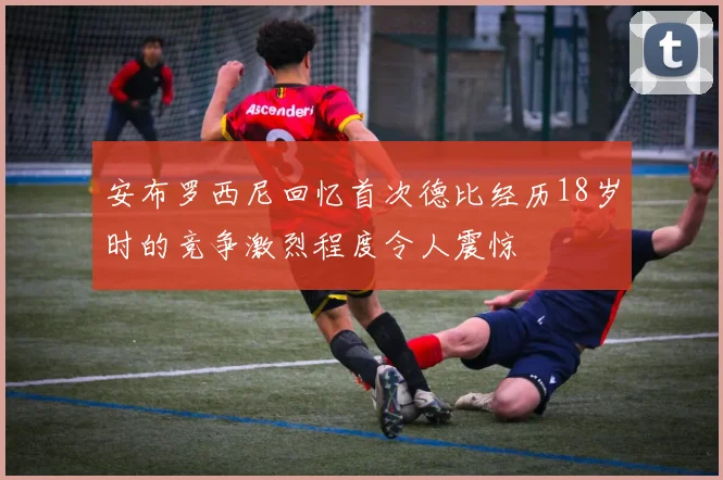 安布罗西尼回忆首次德比经历18岁时的竞争激烈程度令人震惊