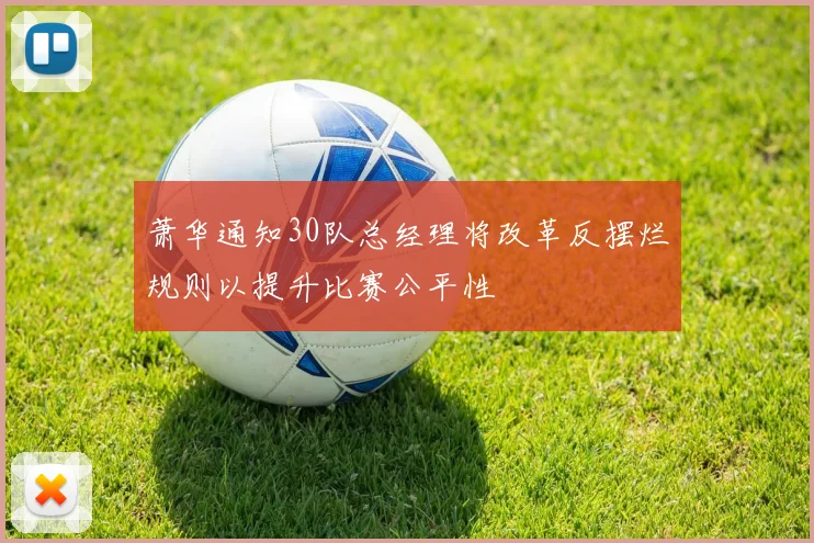 萧华通知30队总经理将改革反摆烂规则以提升比赛公平性