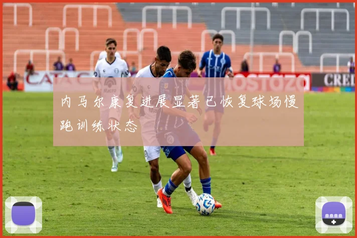 内马尔康复进展显著已恢复球场慢跑训练状态