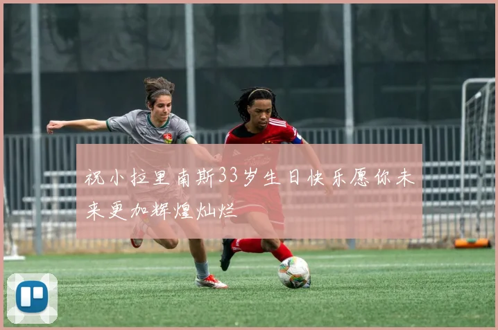 祝小拉里南斯33岁生日快乐愿你未来更加辉煌灿烂