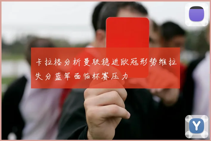 卡拉格分析曼联稳进欧冠形势维拉失分蓝军面临杯赛压力