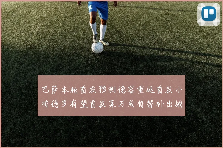 巴萨本轮首发预测德容重返首发小将德罗有望首发莱万或将替补出战