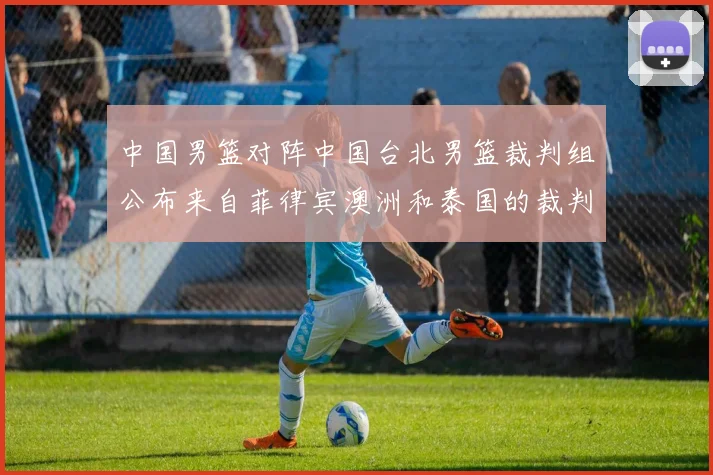 中国男篮对阵中国台北男篮裁判组公布来自菲律宾澳洲和泰国的裁判团队