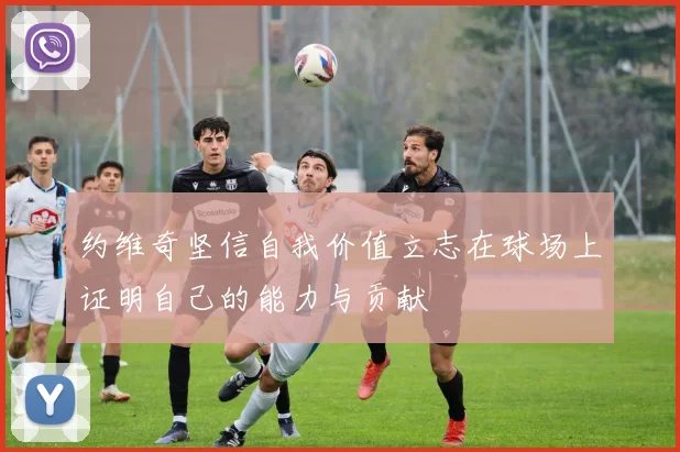 约维奇坚信自我价值立志在球场上证明自己的能力与贡献