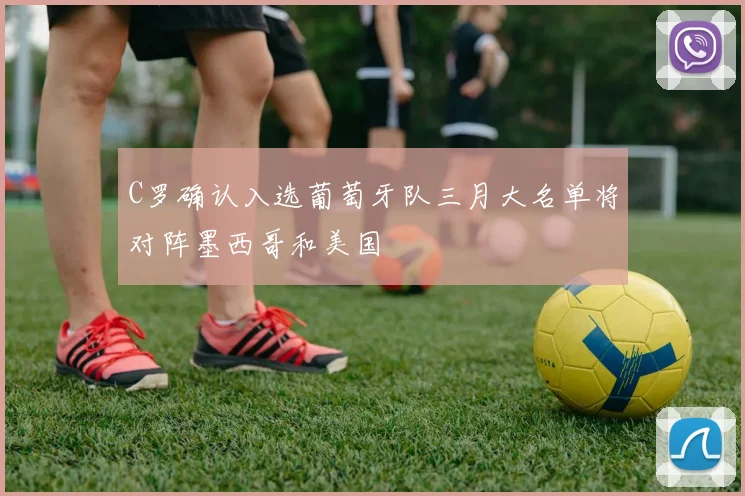 C罗确认入选葡萄牙队三月大名单将对阵墨西哥和美国