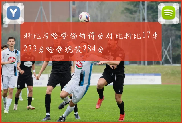 科比与哈登场均得分对比科比17季273分哈登现役284分