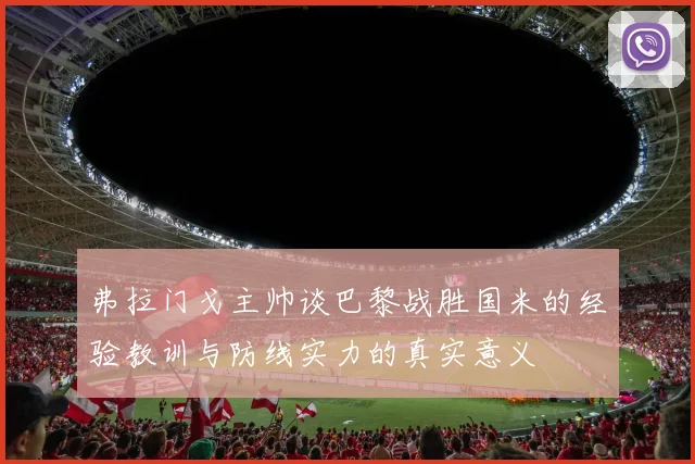 弗拉门戈主帅谈巴黎战胜国米的经验教训与防线实力的真实意义