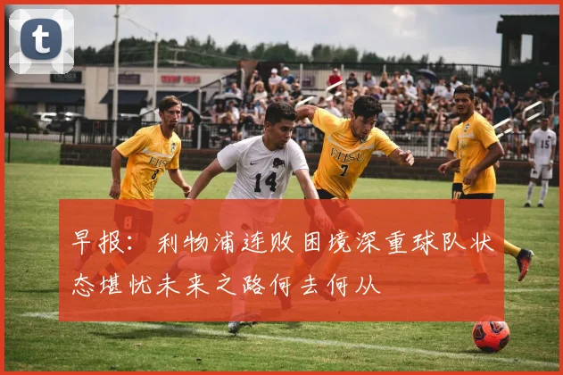 早报：利物浦连败困境深重球队状态堪忧未来之路何去何从