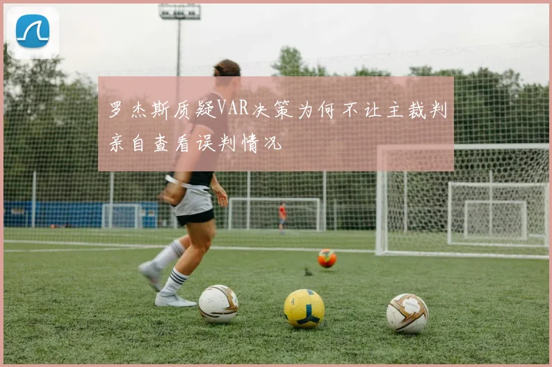 罗杰斯质疑VAR决策为何不让主裁判亲自查看误判情况