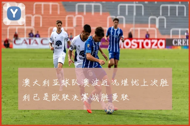 澳大利亚球队澳波近况堪忧上次胜利已是欧联决赛战胜曼联
